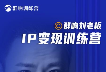 群响刘老板·IP变现训练营第6期:教你搞流量新姿势,IP打造获客私域经营|淘骐网赚资源库