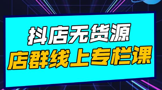 响货·抖店无货源店群,15天打造破500单抖店无货源店群玩法|淘骐网赚资源库