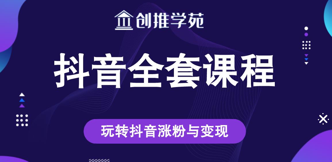 创推学苑抖音赚钱全套课程,玩转抖音涨粉与变现|淘骐网赚资源库