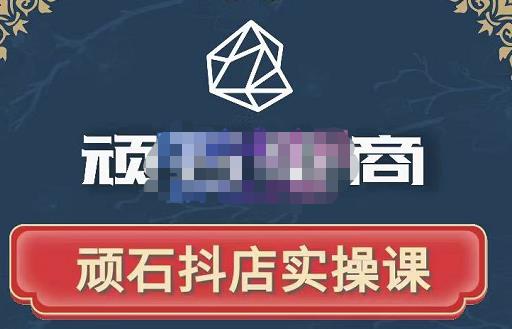 顽石电商·抖店自然流线上实操课【2022版】,从零教你做抖音小店|淘骐网赚资源库