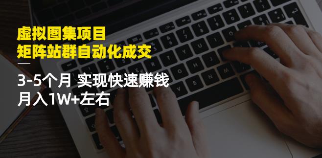 虚拟图集项目:矩阵站群自动化成交,3-5个月实现快速赚钱月入1W+左右|淘骐网赚资源库