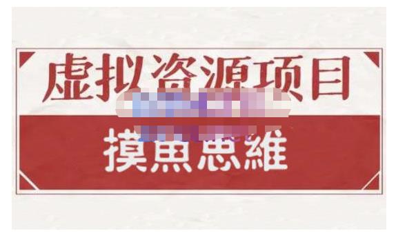 摸鱼思维·虚拟资源掘金课,虚拟资源的全套玩法 价值1880元|淘骐网赚资源库