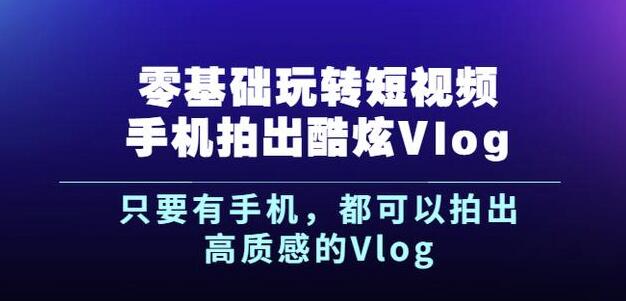 杨精坤零基础玩转短视频手机拍出酷炫Vlog,只要有手机就可以拍出高质感的Vlog|淘骐网赚资源库