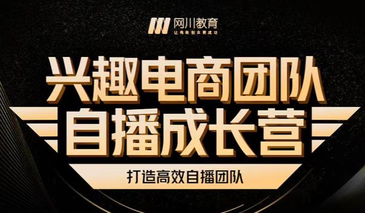 兴趣电商团队自播成长营，解密直播流量获取承接放大的核心密码|淘骐网赚资源库