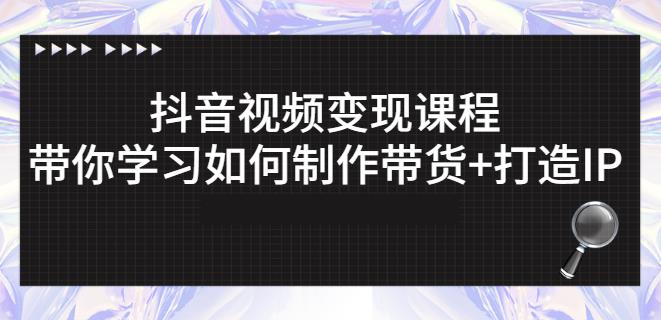 抖音短视频变现课程:带你学习如何制作带货+打造IP【41节】|淘骐网赚资源库