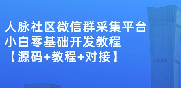 外面卖1000的人脉社区微信群采集平台小白0基础开发教程【源码+教程+对接】|淘骐网赚资源库