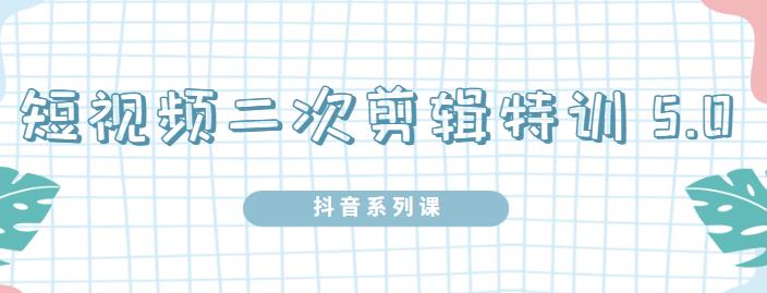 陆明明·短视频二次剪辑特训5.0,1部手机就可以操作,0基础掌握短视频二次剪辑和混剪技|淘骐网赚资源库