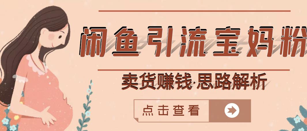 闲鱼引流宝妈粉+卖货赚钱一个月收益30000+(实操视频教程)|淘骐网赚资源库