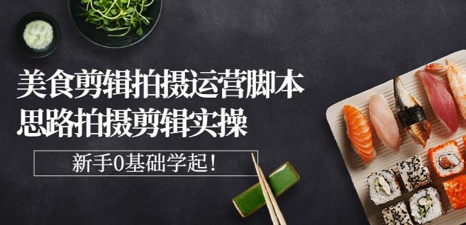 湘水·美食剪辑拍摄运营,脚本思路拍摄剪辑实操+基础知识|淘骐网赚资源库