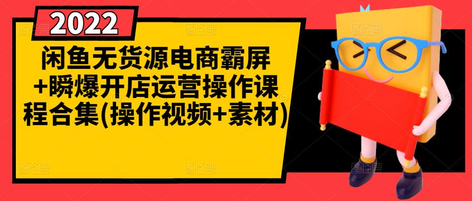 闲鱼无货源电商霸屏+瞬爆开店运营操作课程合集(操作视频+素材)|淘骐网赚资源库