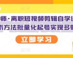 KEEN老师·离职短视频剪辑自学课程,可复制技术方法批量化起号实现多账号收益|淘骐网赚资源库