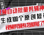【原创神器】短视频全自动一键剪辑视频,一秒生成100个原创视频(软件+视频+免费卡密)|淘骐网赚资源库
