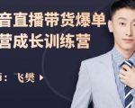 飞樊：抖音直播带货爆单运营成长训练营，手把手教你玩转直播带货|淘骐网赚资源库