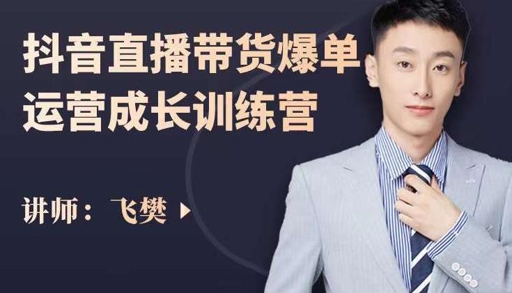 飞樊:抖音直播带货爆单运营成长训练营,手把手教你玩转直播带货|淘骐网赚资源库