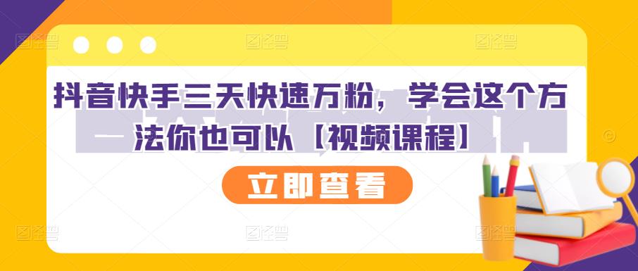 抖音快手三天快速万粉,学会这个方法你也可以【视频课程】|淘骐网赚资源库