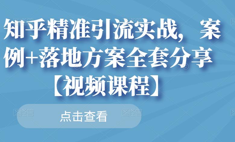 知乎精准引流实战,案例+落地方案全套分享【视频课程】|淘骐网赚资源库