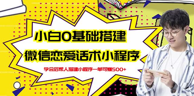 新手0基础搭建微信恋爱话术小程序,一单赚几百【视频教程+小程序源码】|淘骐网赚资源库