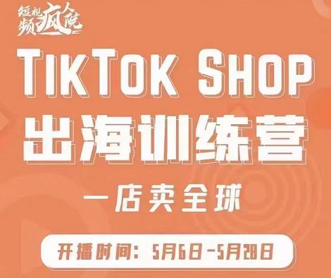疯人院:TikTok Shop出海训练营(一店卖全球),出海抢占全球新流量|淘骐网赚资源库