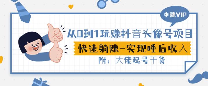 从0到1玩赚抖音头像号:快速躺赚-实现睡后收!附:大佬起号干货!|淘骐网赚资源库