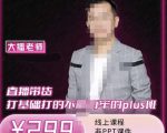 大播·直播带货打基础打得不能在牢的Plus课，深度解析抖音底层逻辑和体系化运营思|淘骐网赚资源库