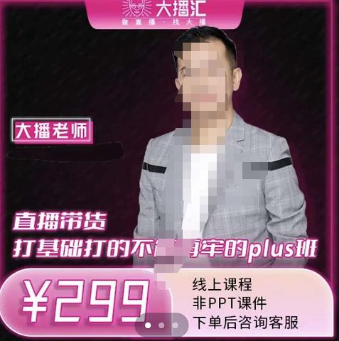大播·直播带货打基础打得不能在牢的Plus课,深度解析抖音底层逻辑和体系化运营思|淘骐网赚资源库