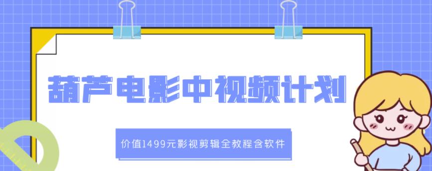葫芦电影中视频解说教学：价值1499元影视剪辑全教程含软件|淘骐网赚资源库
