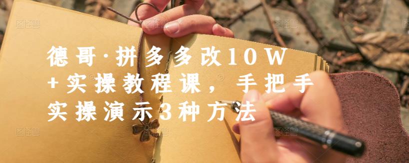 德哥·拼多多改10W+实操教程课，手把手实操演示3种方法|淘骐网赚资源库