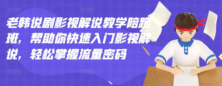 老韩说剧影视解说教学陪跑班,帮助你快速入门影视解说,轻松掌握流量密码|淘骐网赚资源库
