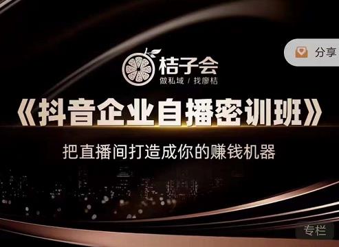 桔子会《抖音企业自播密训班》,把直播间打造成你的赚钱机器|淘骐网赚资源库