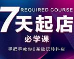 抖音小店7天起店必学课,手把手教你0基础玩转抖店|淘骐网赚资源库