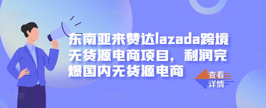 东南亚来赞达lazada跨境无货源电商项目，利润完爆国内无货源电商|淘骐网赚资源库