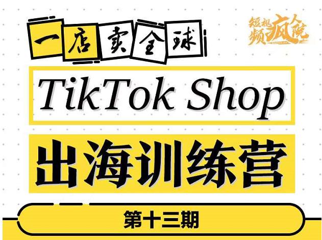 TikTokShop出海训练营(第十三期),打开全球流量新思维,出海抢占全球新流量,一店卖全球|第一资源库