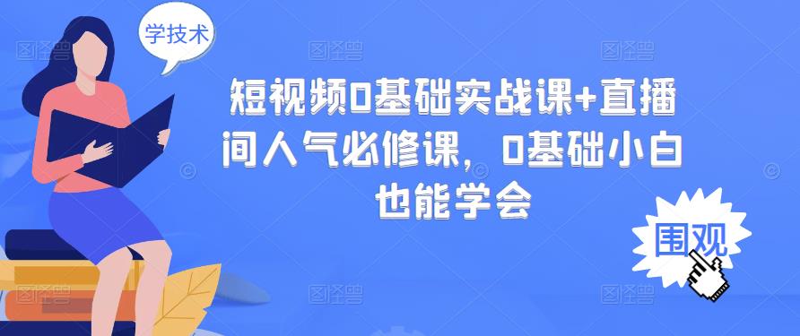 短视频0基础实战课+直播间人气必修课,0基础小白也能学会|淘骐网赚资源库