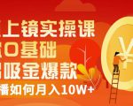 视频上镜实操课:带你0基础演出吸金爆款,赚钱主播如何月入10W+|淘骐网赚资源库