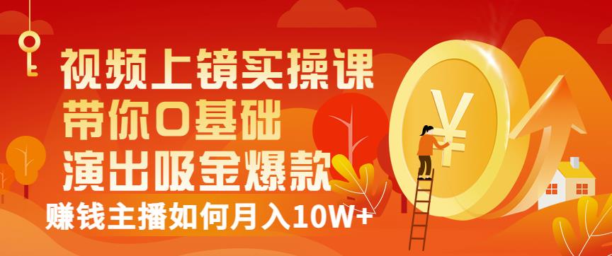 视频上镜实操课:带你0基础演出吸金爆款,赚钱主播如何月入10W+|淘骐网赚资源库