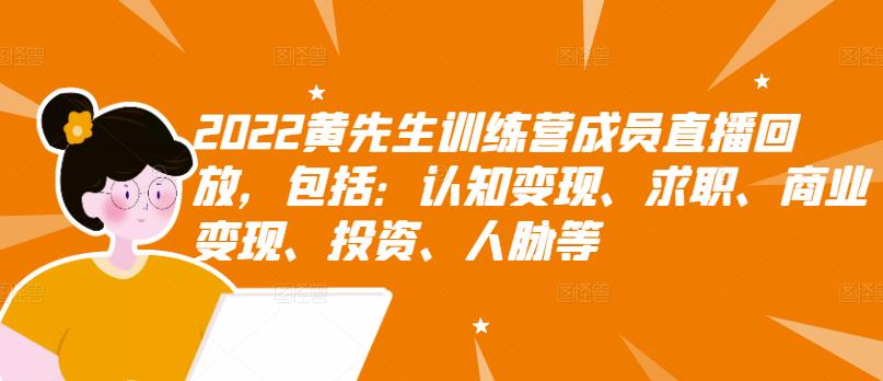 2022黄先生训练营成员直播回放,包括:认知变现、求职、商业变现、投资、人脉等|淘骐网赚资源库