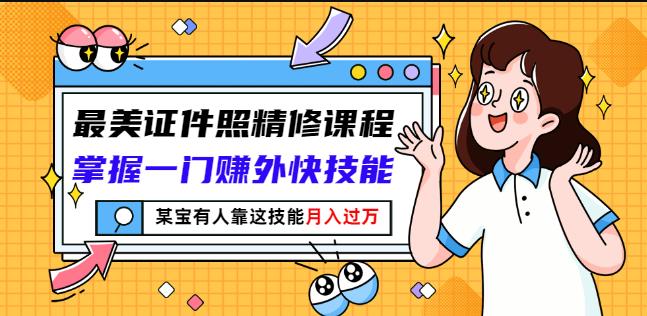 最美证件照精修课程:掌握一门赚外快技能,某宝有人靠这技能月入过万|淘骐网赚资源库