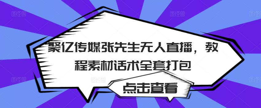 聚亿传媒张先生无人直播,教程素材话术全套打包|淘骐网赚资源库