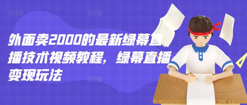 外面卖2000的最新绿幕直播技术视频教程,绿幕直播变现玩法|淘骐网赚资源库