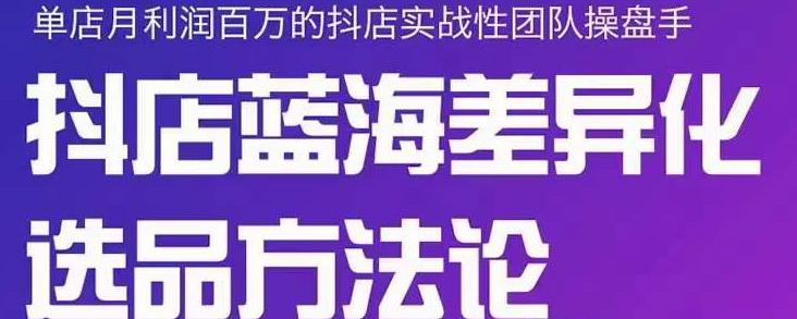 小卒抖店终极蓝海差异化选品方法论,全面介绍抖店无货源选品的所有方法|淘骐网赚资源库