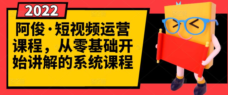 阿俊·短视频运营课程,从零基础开始讲解的系统课程|淘骐网赚资源库