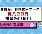 老古董说项目:全网首发!我挖掘出了一个月入20万的抖音冷门项目(付费文章)|淘骐网赚资源库