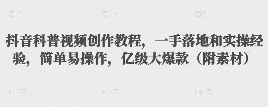 抖音科普视频创作教程,一手落地和实操经验,简单易操作,亿级大爆款(附素材)|淘骐网赚资源库