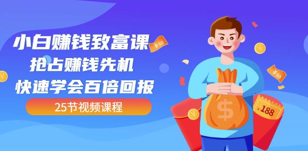 【全网最火】小白赚钱致富课：抢占赚钱先机快速学会百倍回报（25节视频）|淘骐网赚资源库