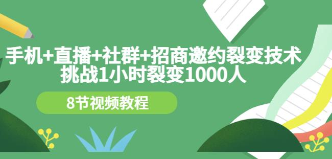 手机+直播+社群+招商邀约裂变技术:挑战1小时裂变1000人(8节视频教程)|淘骐网赚资源库