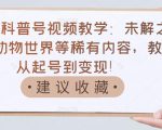 抖音科普号视频教学:未解之谜、动物世界等稀有内容,教你从起号到变现!|淘骐网赚资源库