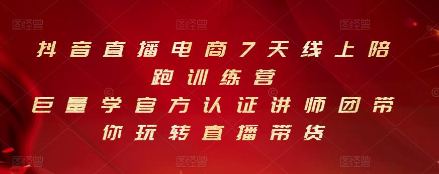 抖音直播电商7天线上陪跑训练营,巨量学官方认证讲师团带你玩转直播带货|淘骐网赚资源库