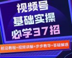 视频号实战基础必学37招,每个步骤都有具体操作流程,简单易懂好操作|淘骐网赚资源库