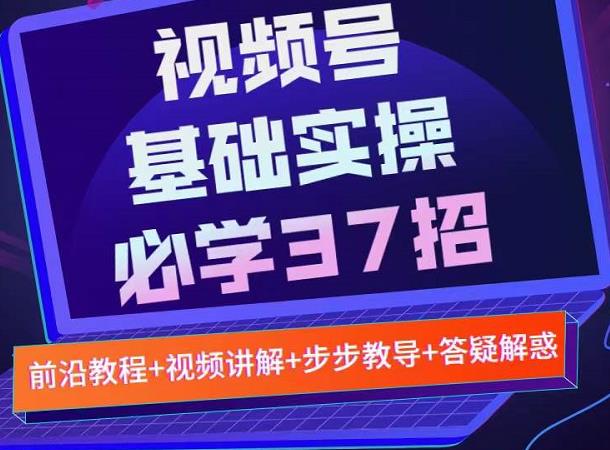 视频号实战基础必学37招,每个步骤都有具体操作流程,简单易懂好操作|淘骐网赚资源库