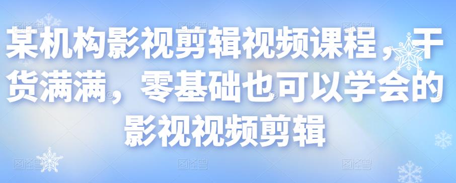 某机构影视剪辑视频课程，干货满满，零基础也可以学会的影视视频剪辑|淘骐网赚资源库